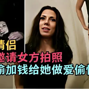 搭訕情侶重金邀請女方拍照再偷偷加錢給她做愛偷情