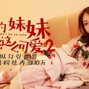 XK8040我的妹妹不可能這麼可愛2欲擒故縱勾引哥哥.