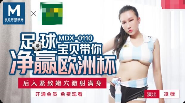 MDX0110 足球寶貝帶你淨贏歐洲盃 後入緊緻嫩穴激射滿身 凌薇