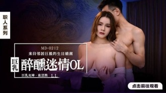 MD0212 巨乳醉醺迷情ol 來自鄰居巨根的生日精喜 張芸熙