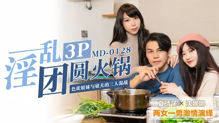 夏晴子沈娜娜MD0128.淫亂團圓火鍋