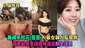 YVV-152 小編推薦新聞系校花萱萱人前女神人後母狗反差私密生活影片流出附生活照