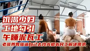 真實戶外勾引-極品母狗少婦工地勾引光棍農民工解決生理需求