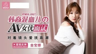 HBGA-272 PMX067 韓裔混血兒的AV女優面試 對著鏡頭愛撫高潮
