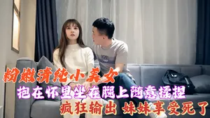 粉嫩清純小美女，抱在懷裡坐在腿上隨意揉捏