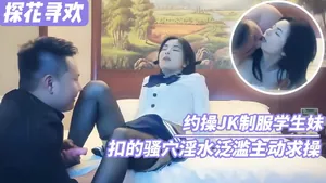 【探花尋歡】約操JK制服學生妹 扣的騷穴淫水氾濫主動求草(2)