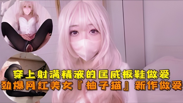 勁爆網紅美女『柚子貓』四月OF原版新作穿上射滿精液的匡威板鞋高潮做愛