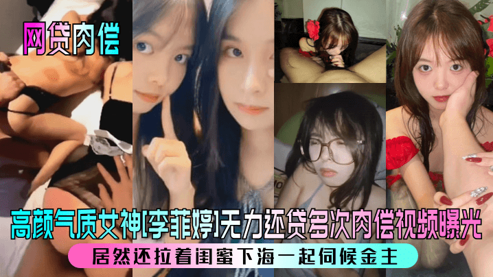 HSFQ-492 網貸肉償高顏氣質女神李菲婷無力還貸多次肉償影片曝光居然還拉著閨蜜下海一起伺候金主