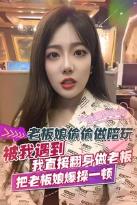 老闆娘偷偷做陪玩被我遇到_我直接翻身做老闆把老闆娘爆操一頓