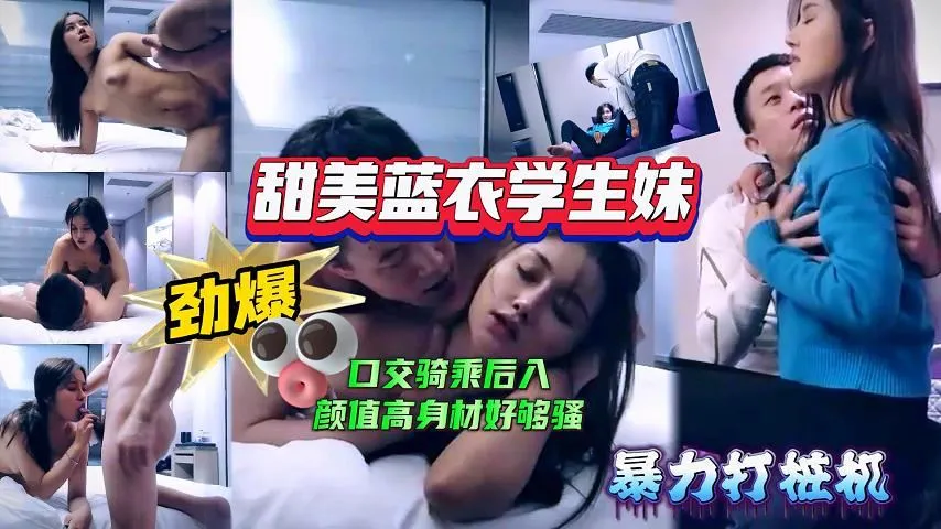 【極品探花】甜美藍衣學生妹，口交騎乘後入姿勢變換多樣，顏值高身材好，也夠騷