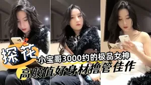 【探花精選】小寶哥3000網約極品女神，高顏值好身材，擼管佳作