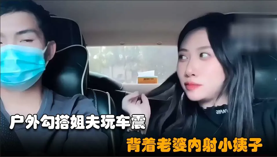 【勾搭小姨子02】小騷逼失戀後色誘姐夫，開車戶外玩車震超近距離無套內射