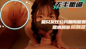 【無毛嫩逼】和女友在公共廁所做愛 淫水超多超刺激