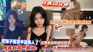 【白操20分鐘，把妹子操哭中途換人了】第二個妹子是真清純啊，剛看到雞巴就問