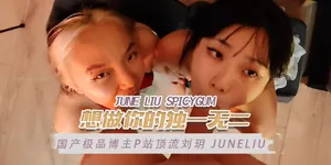 國產極品博主P站頂流劉玥juneliu（JuneLiuSpicyGum）想做你的獨一無二