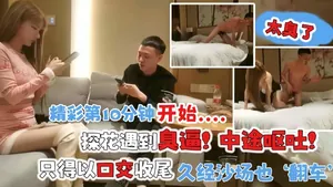 探花遇到臭逼！中途嘔吐！精彩第十分鐘開始，只得以口交收尾 久經沙場也翻車