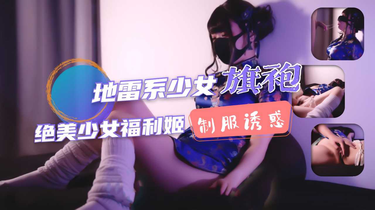 ①地雷系少女福利姬！旗袍少女的墮落性生活！