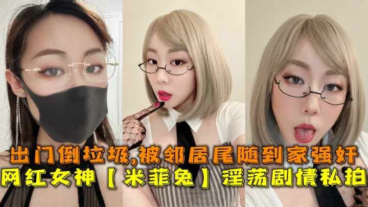 網紅女神【米菲兔】淫蕩劇情私拍出門倒垃圾被鄰居尾隨到家強姦