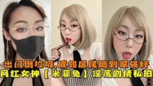 網紅女神【米菲兔】淫蕩劇情私拍出門倒垃圾被鄰居尾隨到家強姦