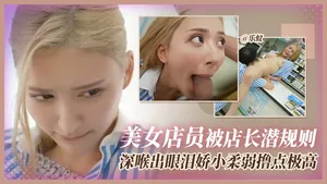 美女電源被店長潛規則，深喉出眼淚嬌小柔弱擼點極高
