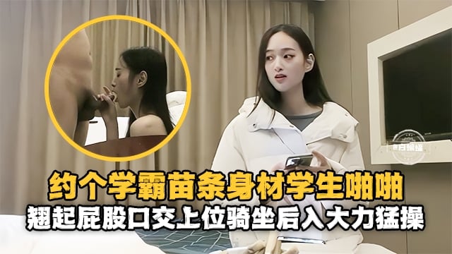精選探花-重金約操苗條女神學霸，主動翹起屁股口交騎乘-