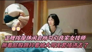 稀缺按摩店系列-正規會所勾搭良家女神技師，主動撅著屁股求插入內射-