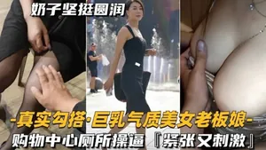 真實勾搭巨乳氣質美女老闆娘購物中心廁所操逼，緊緻又刺激！