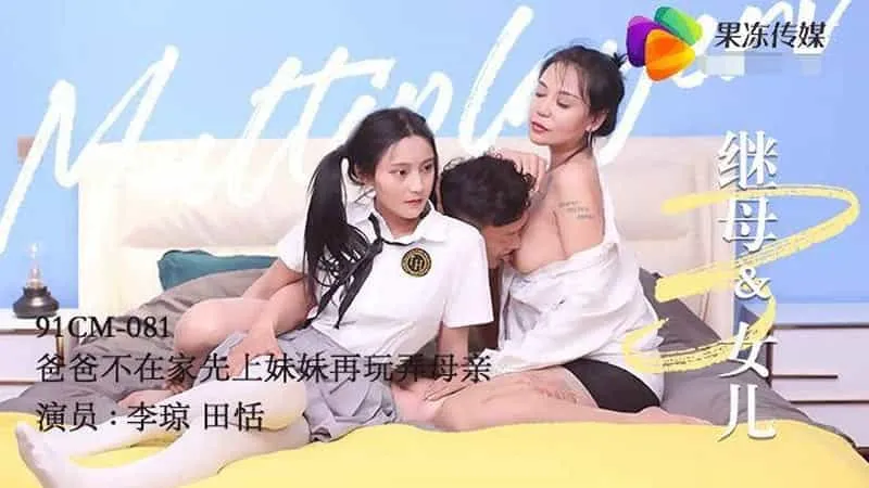 【果凍傳媒】【91CM-081】【繼母與女兒（三）】【李瓊_田恬】【爸爸不在家先上妹妹再玩弄母親】