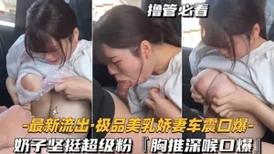 最新流出，極品美乳嬌娘車震口爆