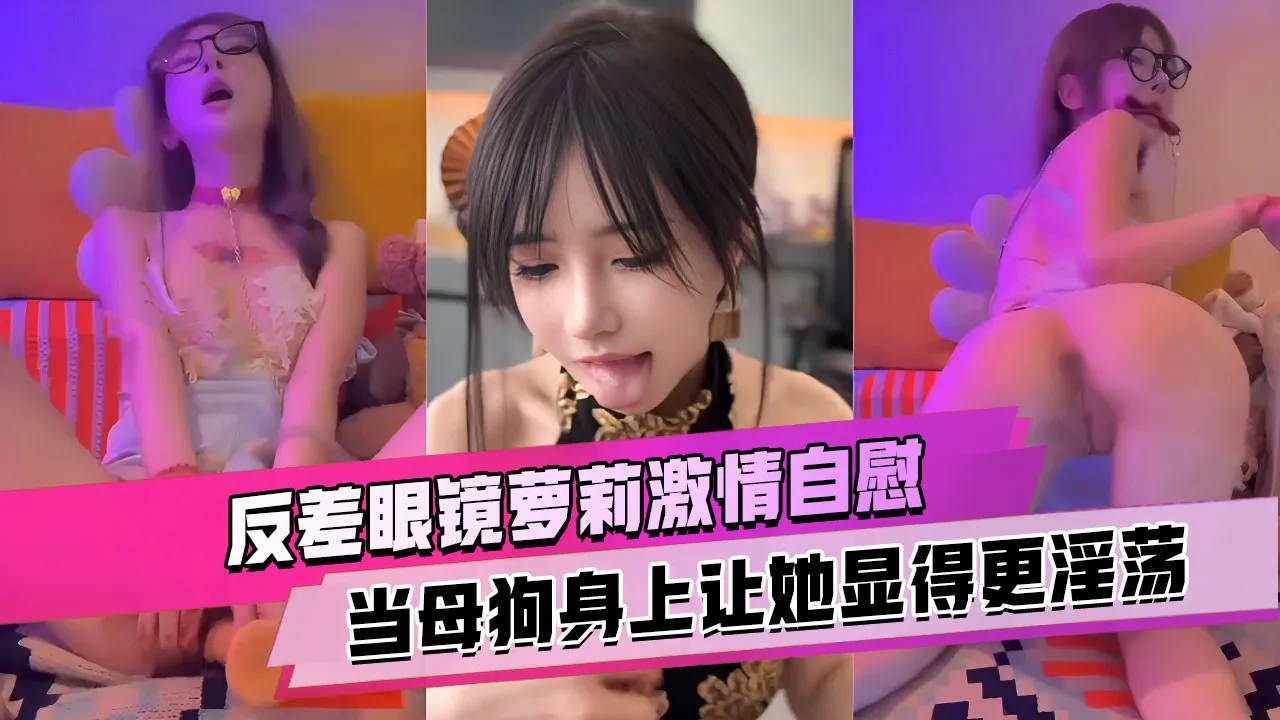 反差眼鏡蘿莉激情自慰_項圈和假屌在母狗身上讓她顯得更淫蕩
