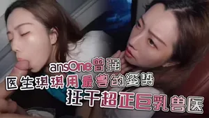 ansOne曾強醫生琪琪用最獸的姿勢狂幹超正巨乳獸醫