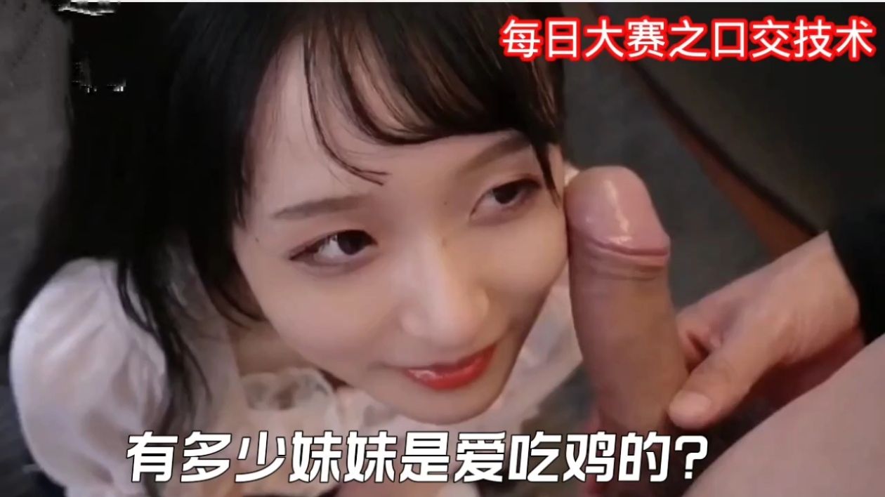 每日大賽之口交技術，有多少妹妹是愛吃雞的.