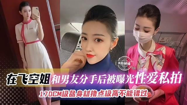 【在飛空姐-顏控必看】170CM完美身材空姐和渣男分手後被曝光性愛私拍，遇人不淑但擼點極高，不能錯過的精彩！