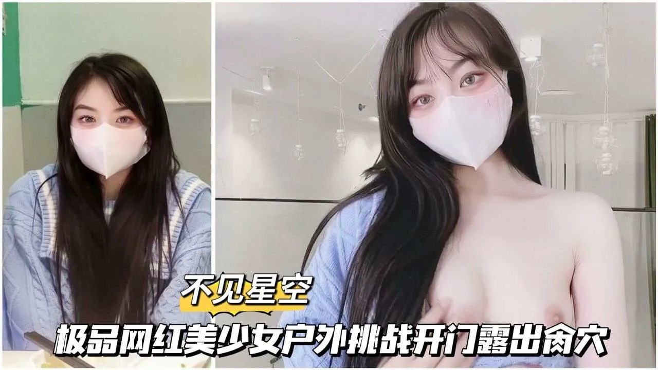 【星空傳媒】12極品網紅美少女戶外挑戰開門露出操穴