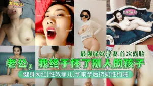 【最強綠奴淫妻】老公我終於懷了別人的孩子健身網紅性奴菲兒孕前孕後擠奶性約啪首次露臉