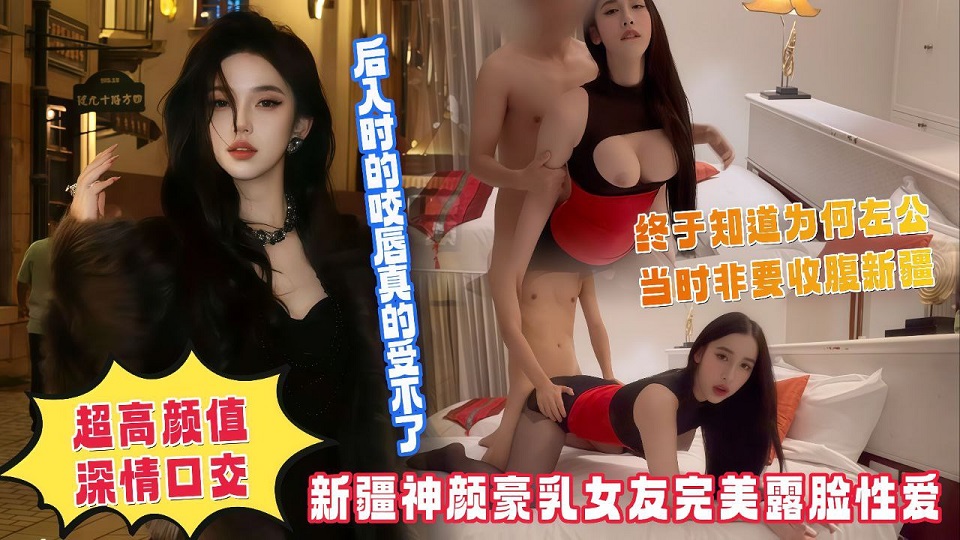 新疆神顏豪乳女友完美露臉性愛，超高顏值深情口交