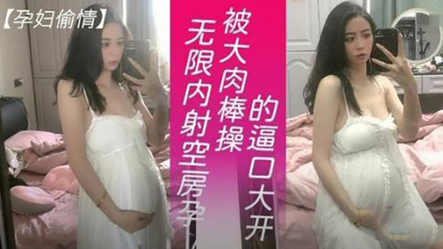 【孕婦偷情】空房孕婦逼口大開被大肉棒無限內射
