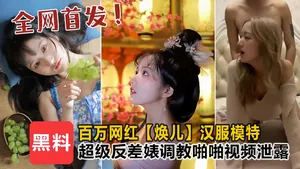 百萬網紅煥兒漢服模特_超級反差婊露臉調教啪啪