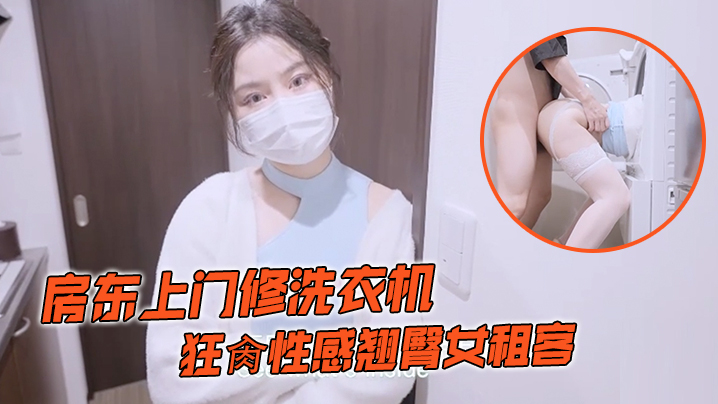 娜娜房東上門修洗衣機_狂肏性感翹臀女租客