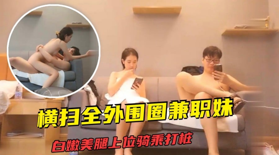 【午夜探花】橫掃全外圍圈兼職妹，白嫩美腿上位騎乘打樁