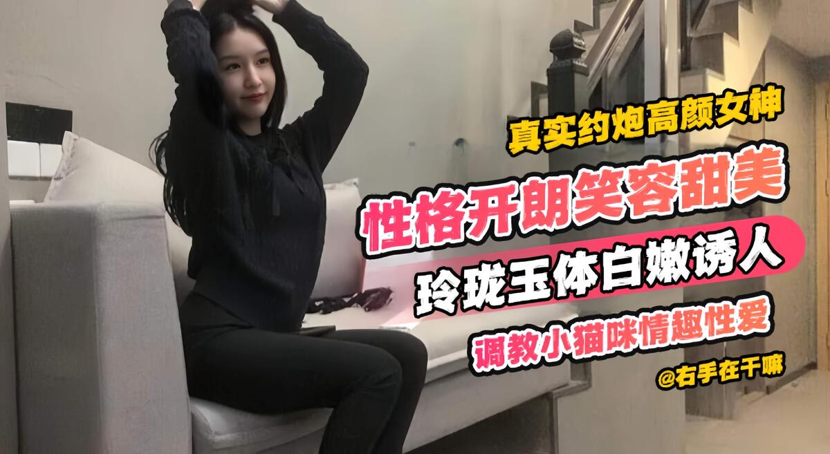 真實約炮高顏值女神，性格開朗笑容甜美，玲瓏玉體白嫩誘人，調教小貓咪情趣性愛