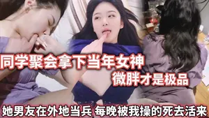 同學聚會拿下當年女神，微胖才是極品，被我操的死去活來
