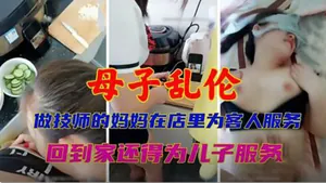 母子亂倫做技師的媽媽在店裡為客人_LLD
