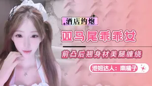 泡妞達人南橘子-約炮雙馬尾乖乖女前凸後翹身材美腿纏繞
