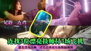 連找3位漂亮技師打3場飛機都是漂亮技師，才幾百塊錢有豔舞隨便摸